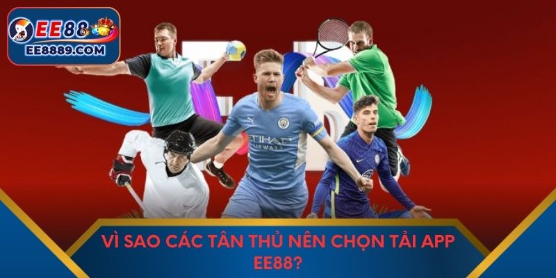 Vì sao các tân thủ nên chọn tải app EE88?